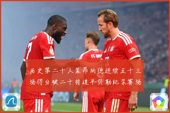 历史第二十人莱昂纳德连续五十三场得分破二十将追平贝勒纪录赛场复盘：最新赛事动态与深度分析