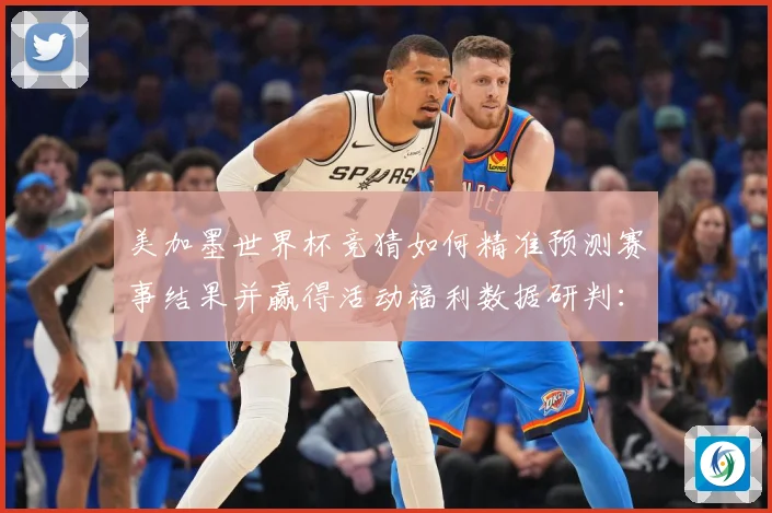 美加墨世界杯竞猜如何精准预测赛事结果并赢得活动福利数据研判：最新赛事动态与深度分析