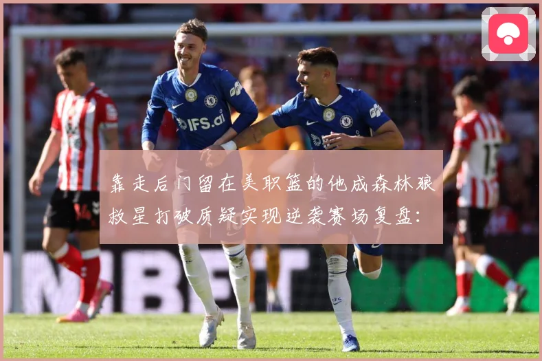 靠走后门留在美职篮的他成森林狼救星打破质疑实现逆袭赛场复盘：最新赛事动态与深度分析