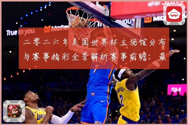 二零二六年美国世界杯主场馆分布与赛事精彩全景解析赛事前瞻：最新赛事动态与深度分析