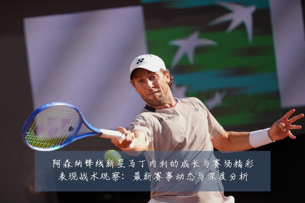 阿森纳锋线新星马丁内利的成长与赛场精彩表现战术观察：最新赛事动态与深度分析