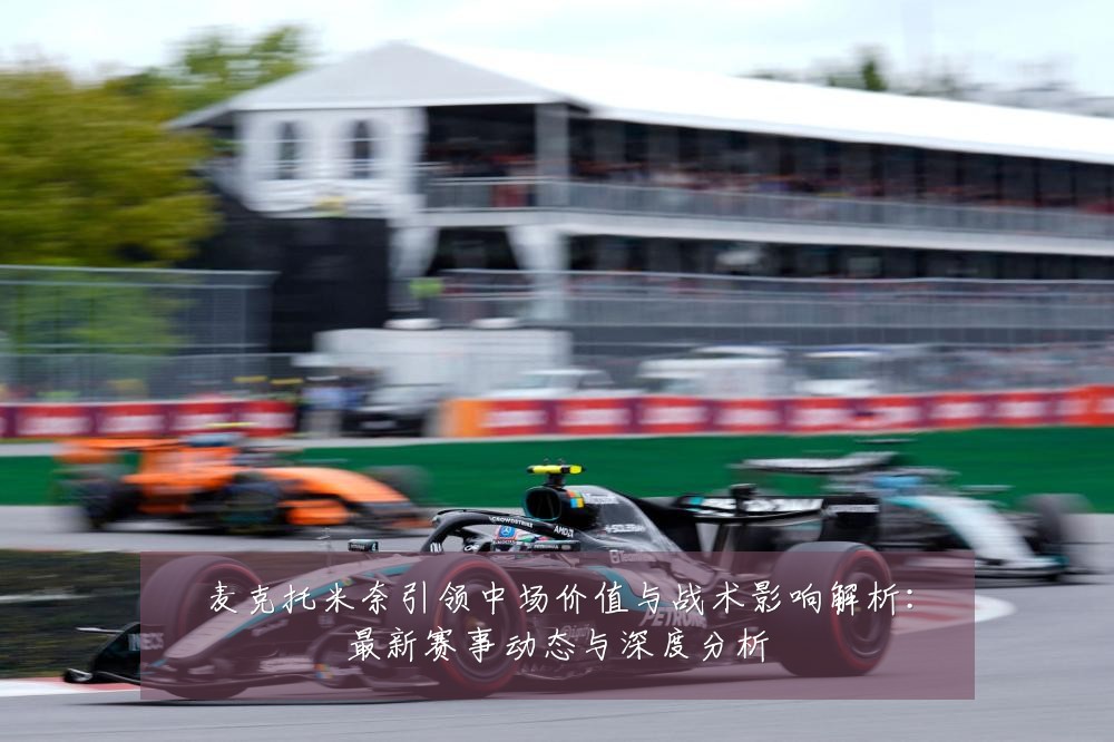 麦克托米奈引领中场价值与战术影响解析:最新赛事动态与深度分析