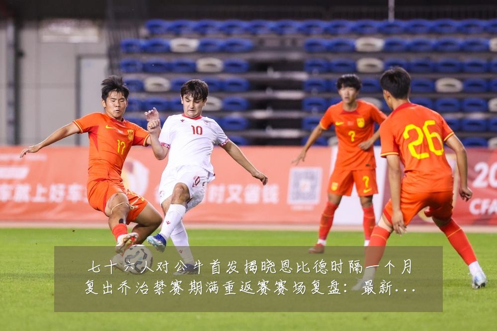 七十六人对公牛首发揭晓恩比德时隔一个月复出乔治禁赛期满重返赛赛场复盘：最新赛事动态与深度分析