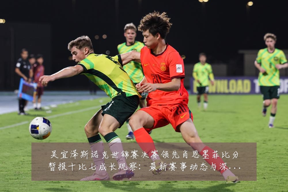 吴宜泽斯诺克世锦赛决赛领先肖恩墨菲比分暂报十比七成长观察：最新赛事动态与深度分析