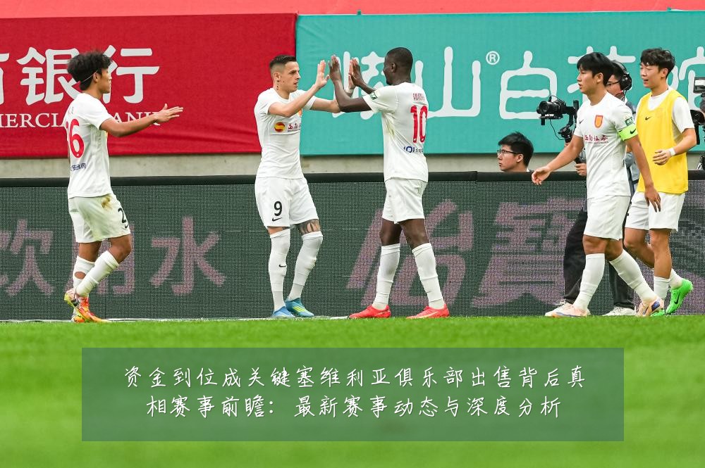 资金到位成关键塞维利亚俱乐部出售背后真相赛事前瞻：最新赛事动态与深度分析
